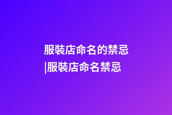 服裝店命名的禁忌|服裝店命名禁忌-第1張-店鋪起名-玄機(jī)派